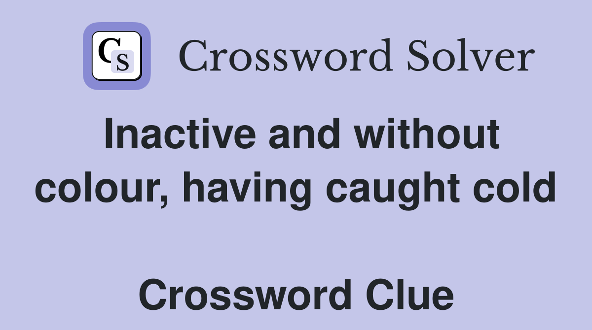 Inactive and without colour, having caught cold  Crossword Clue