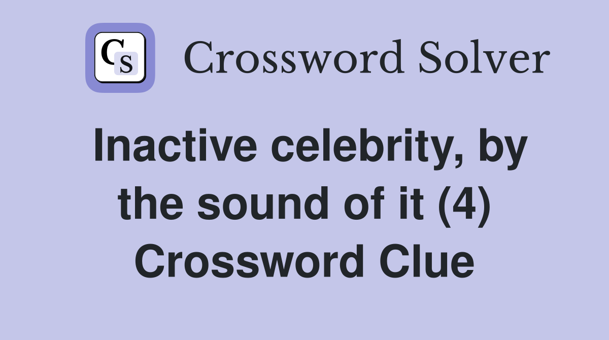Inactive celebrity, by the sound of it (4) Crossword Clue