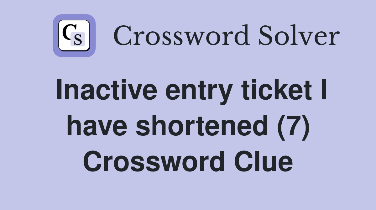 Inactive entry ticket I have shortened (7) Crossword Clue