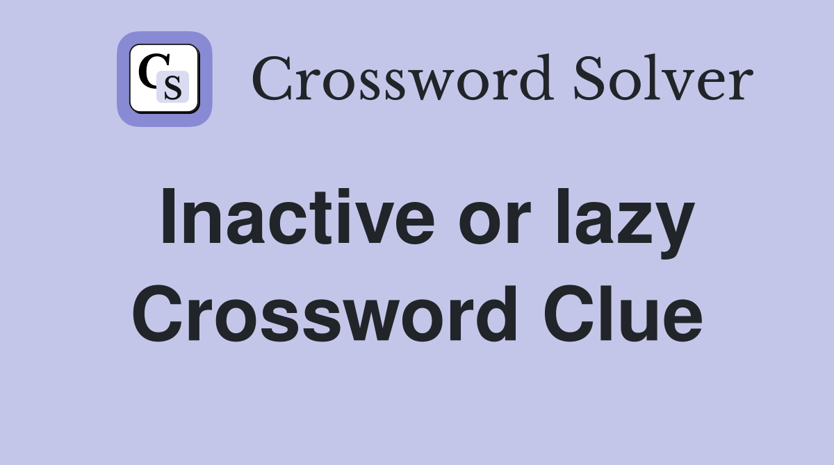Inactive or lazy Crossword Clue