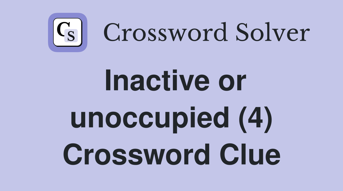 Inactive or unoccupied (4) Crossword Clue