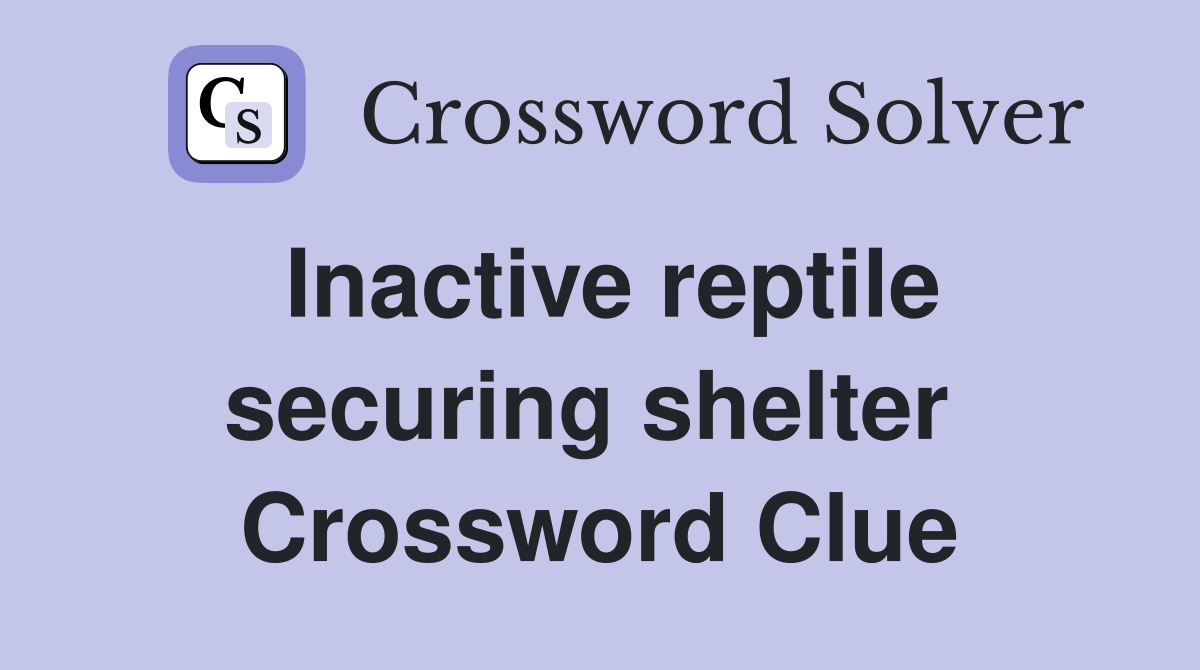Inactive reptile securing shelter  Crossword Clue