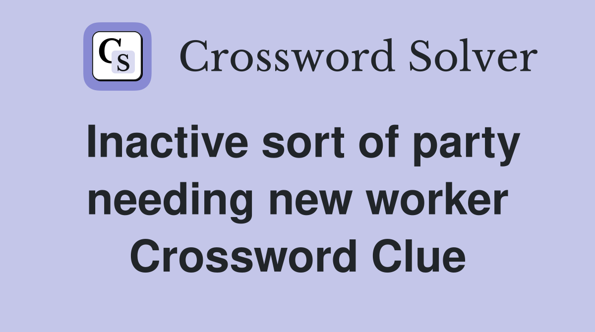 Inactive sort of party needing new worker Crossword Clue