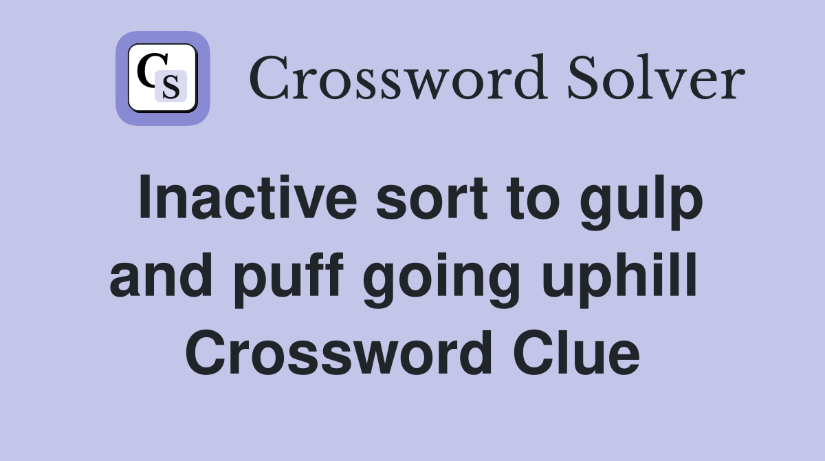 Inactive sort to gulp and puff going uphill  Crossword Clue
