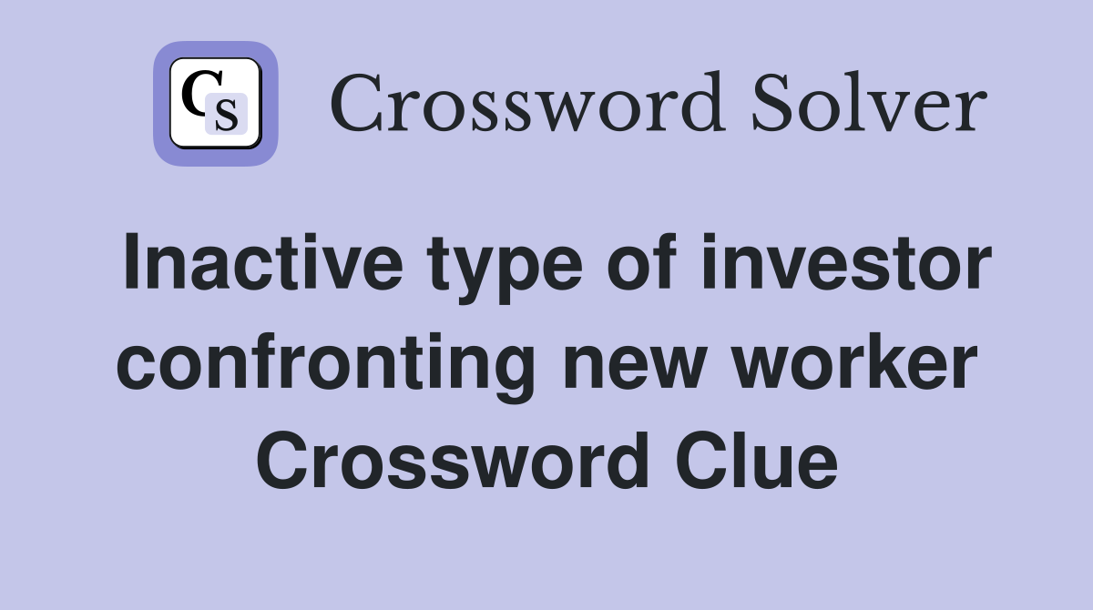 Inactive type of investor confronting new worker Crossword Clue