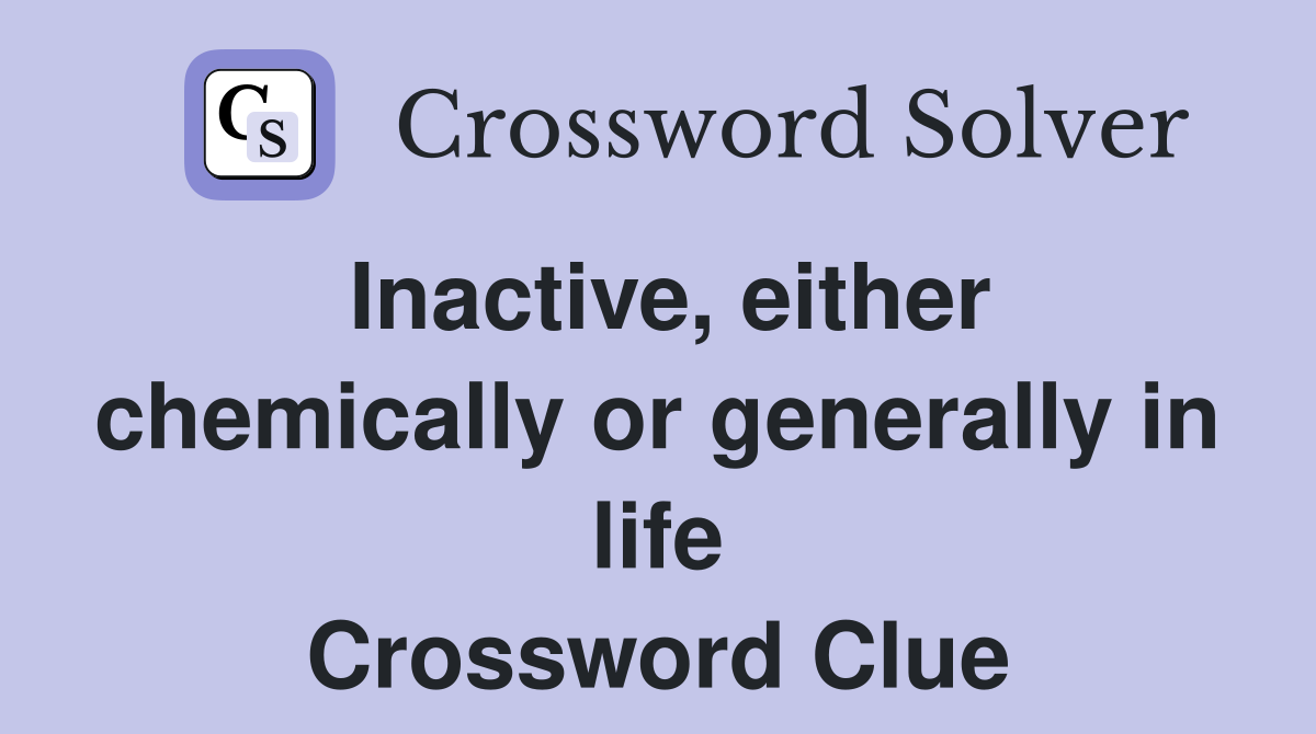 Inactive, either chemically or generally in life Crossword Clue