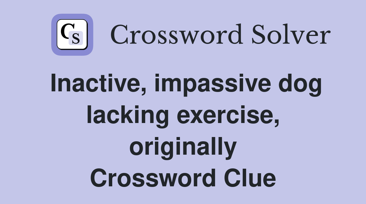 Inactive, impassive dog lacking exercise, originally Crossword Clue