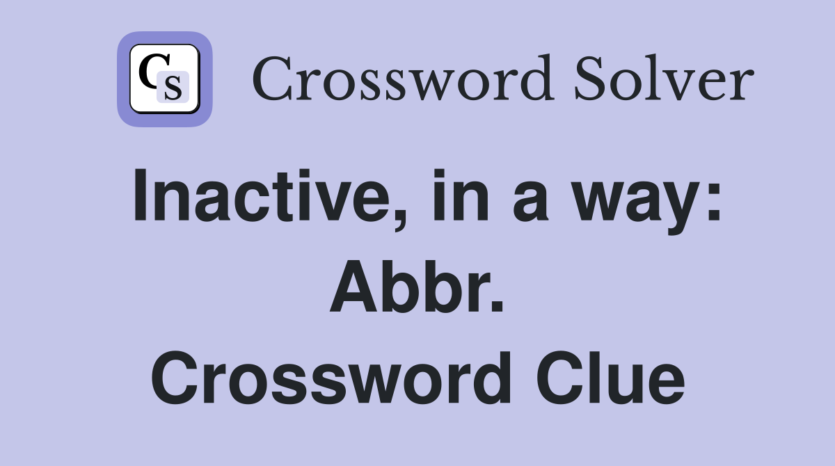 Inactive, in a way: Abbr. Crossword Clue
