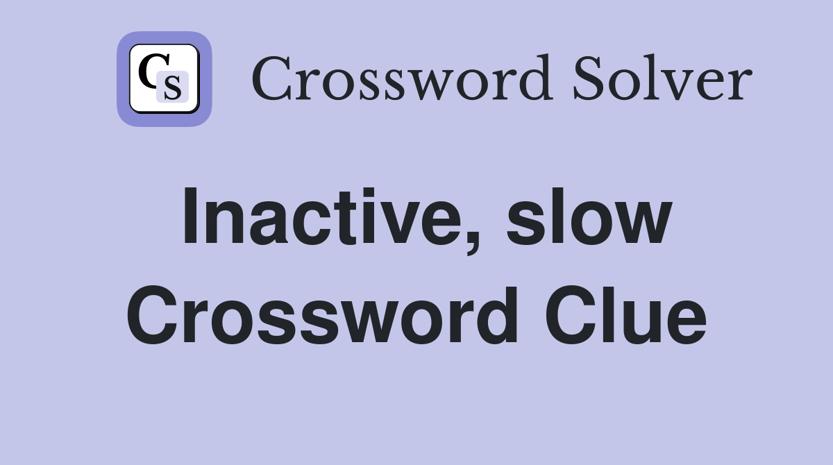 Inactive, slow Crossword Clue