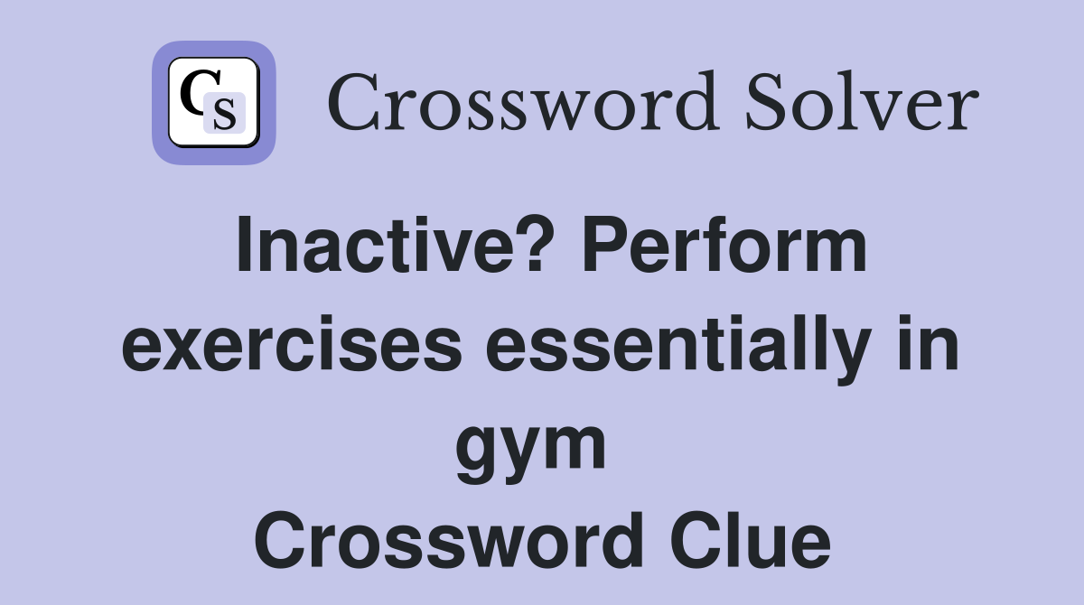 Inactive? Perform exercises essentially in gym  Crossword Clue