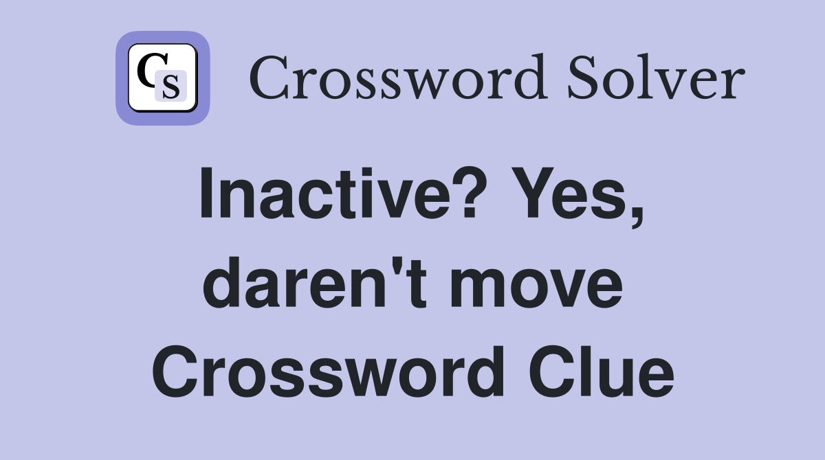 Inactive? Yes, daren't move Crossword Clue