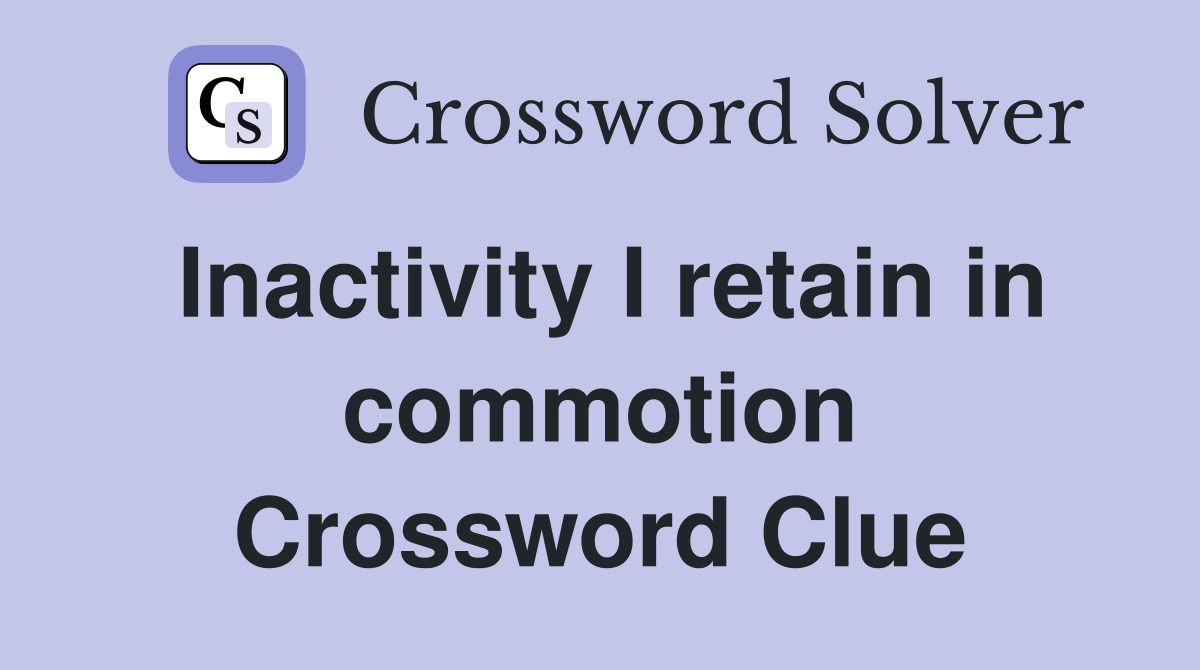 Inactivity I retain in commotion Crossword Clue