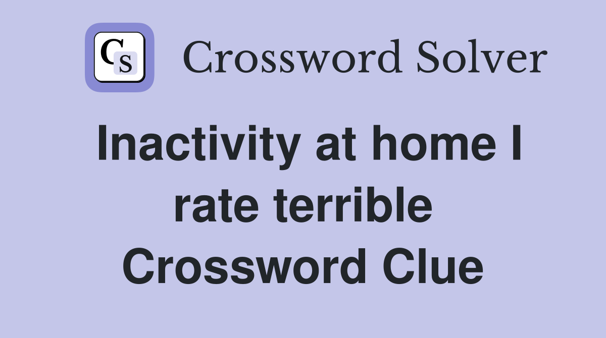 Inactivity at home I rate terrible Crossword Clue