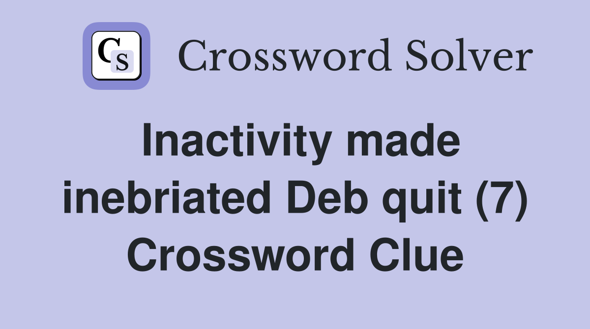 Inactivity made inebriated Deb quit (7) Crossword Clue