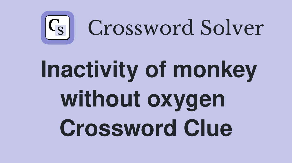 Inactivity of monkey without oxygen  Crossword Clue