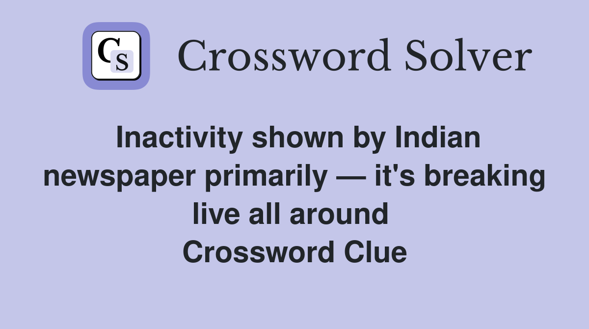Inactivity shown by Indian newspaper primarily — it's breaking live all around  Crossword Clue