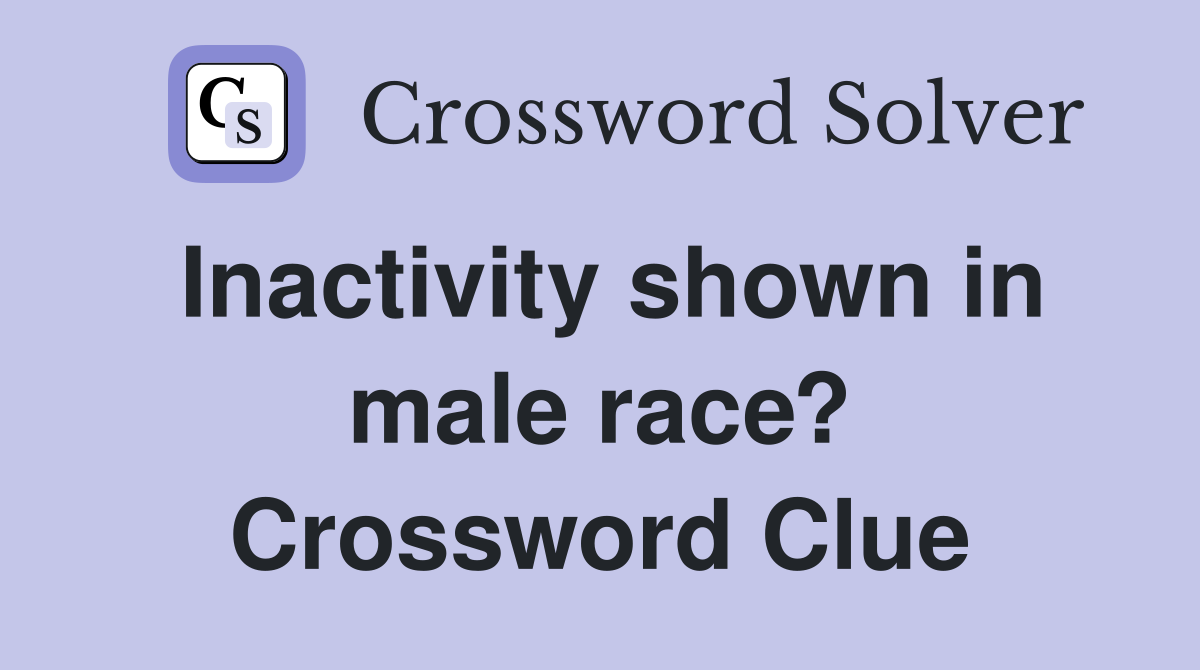 Inactivity shown in male race? Crossword Clue