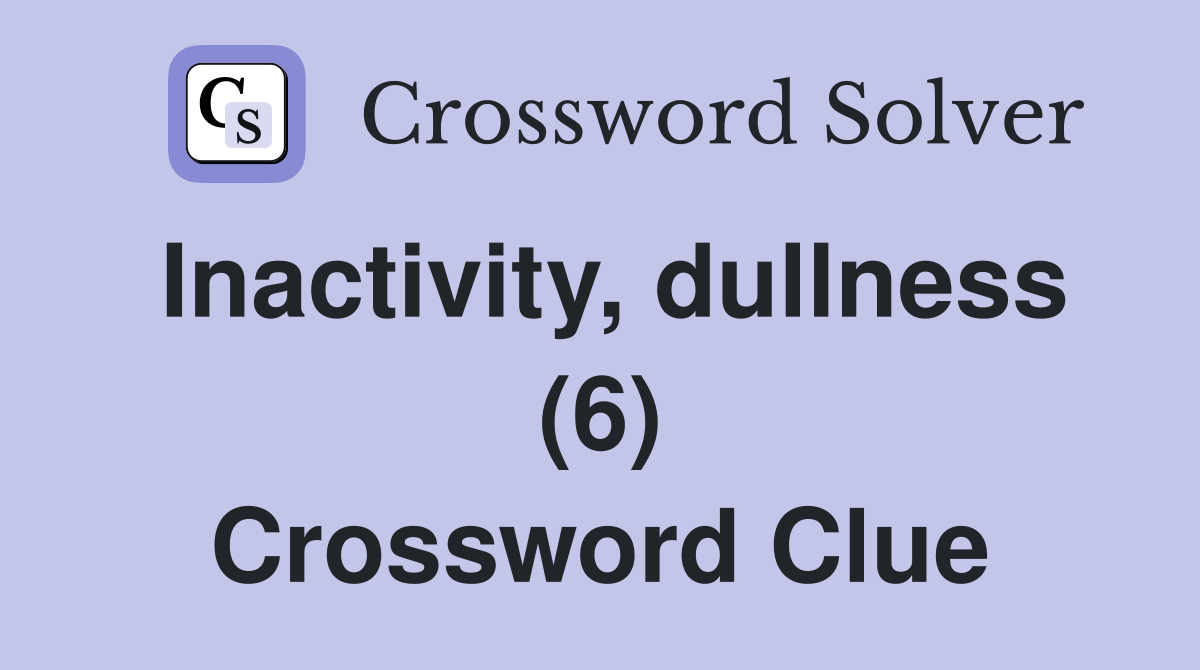 Inactivity, dullness (6) Crossword Clue
