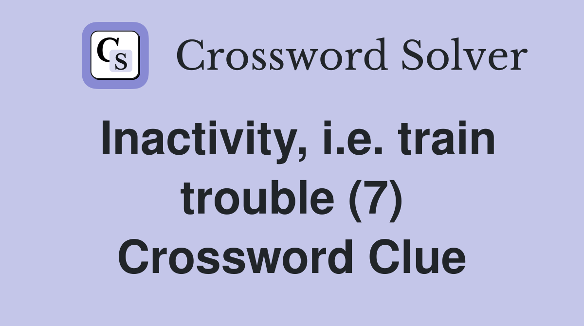 Inactivity, i.e. train trouble (7) Crossword Clue