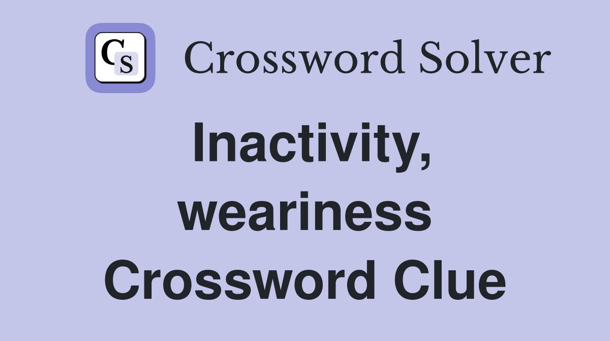 Inactivity, weariness Crossword Clue