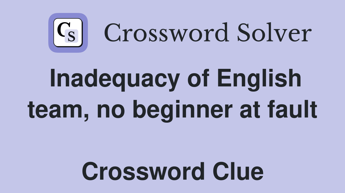 Inadequacy of English team, no beginner at fault  Crossword Clue