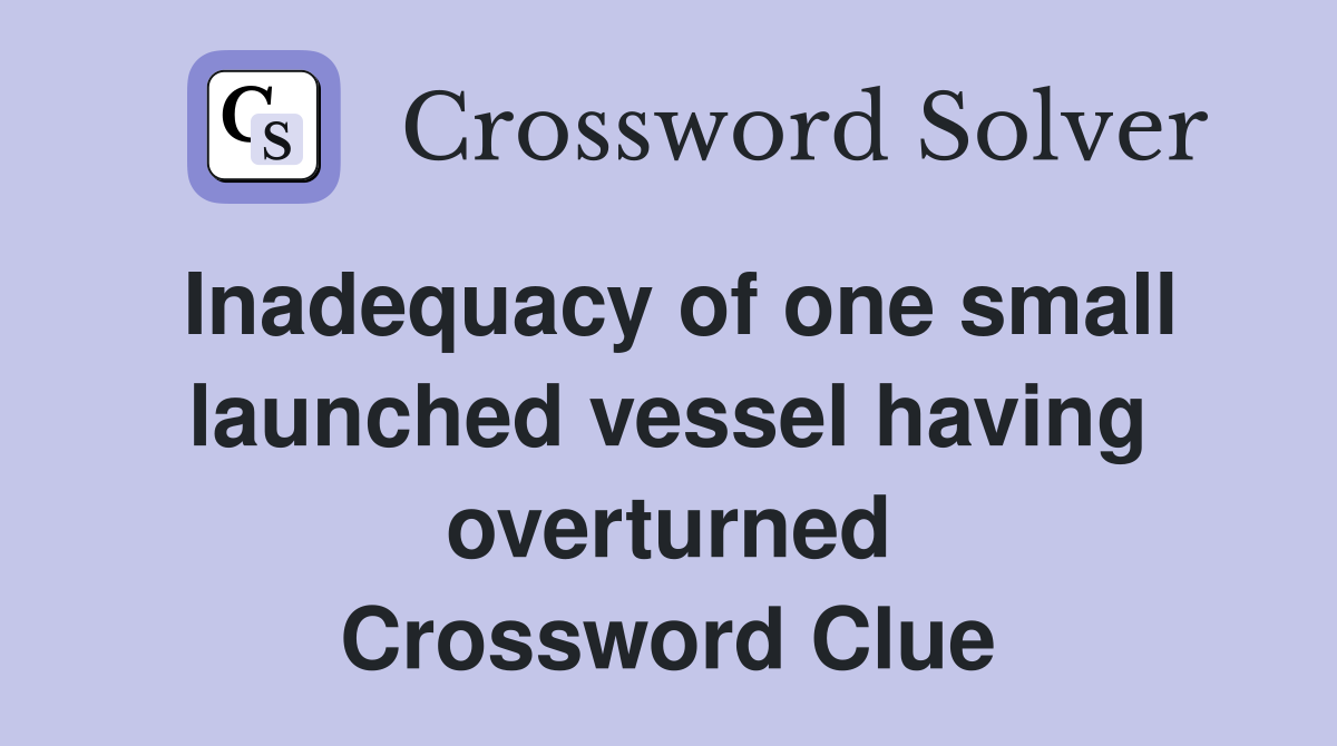 Inadequacy of one small launched vessel having overturned Crossword Clue