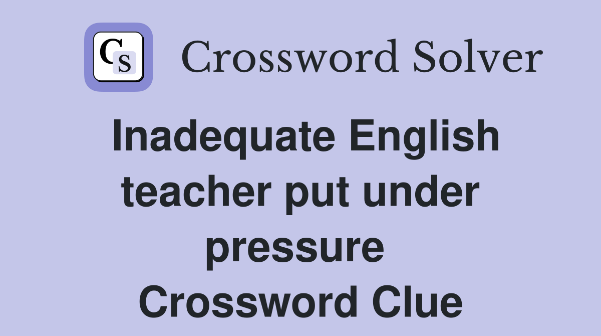 Inadequate English teacher put under pressure  Crossword Clue