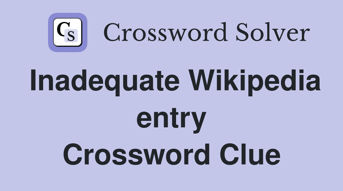 Inadequate Wikipedia entry Crossword Clue