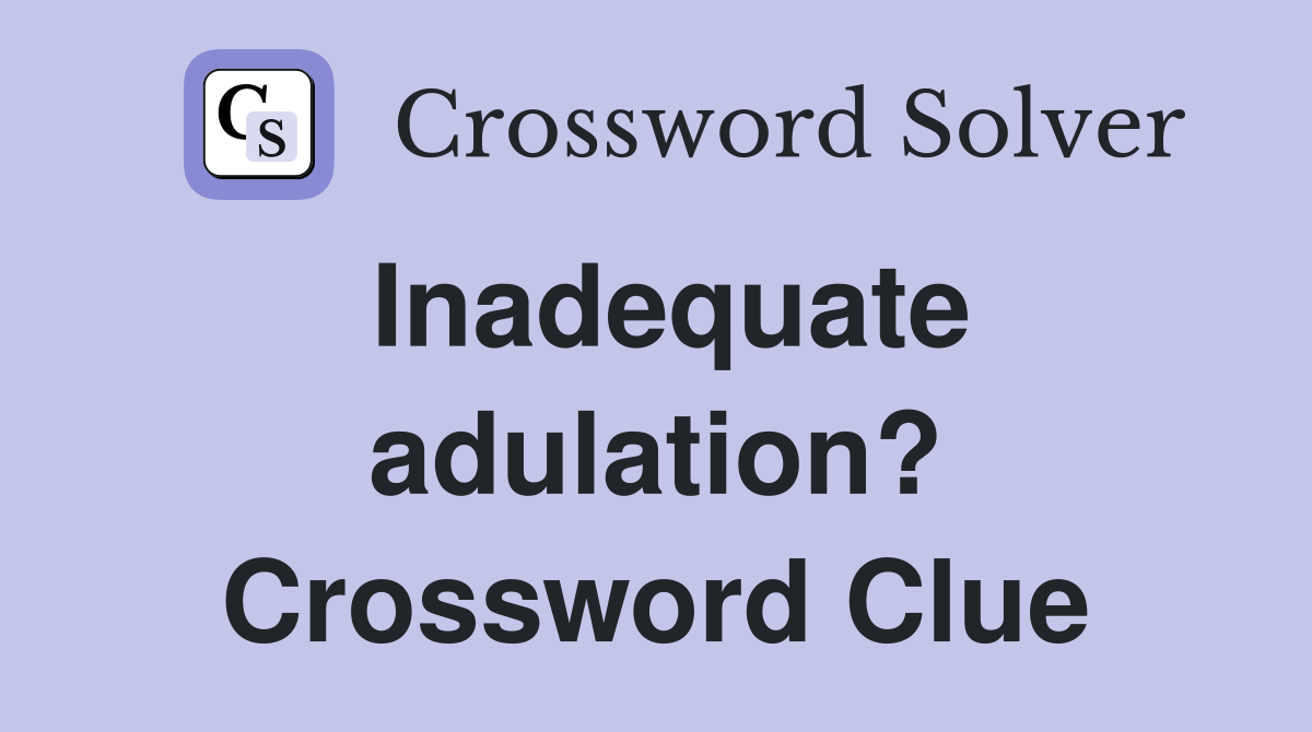 Inadequate adulation? Crossword Clue