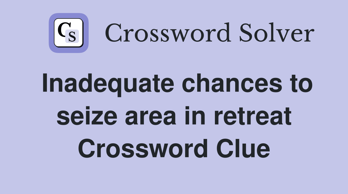 Inadequate chances to seize area in retreat Crossword Clue