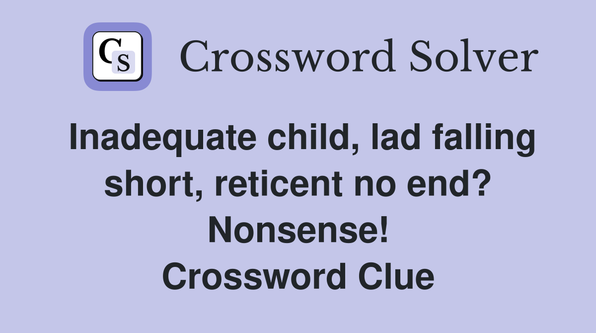 Inadequate child, lad falling short, reticent no end? Nonsense! Crossword Clue