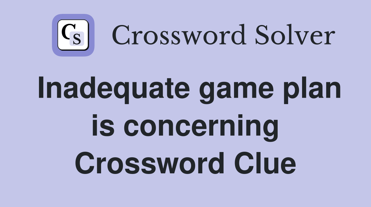 Inadequate game plan is concerning Crossword Clue