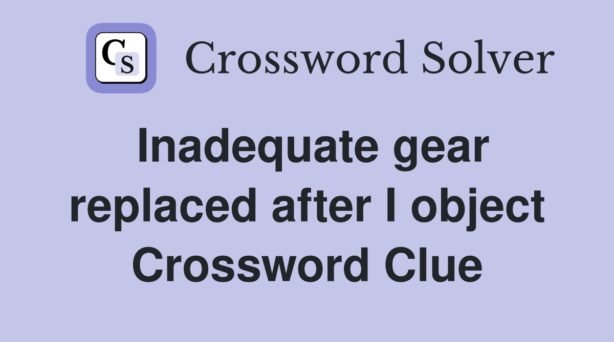 Inadequate gear replaced after I object Crossword Clue