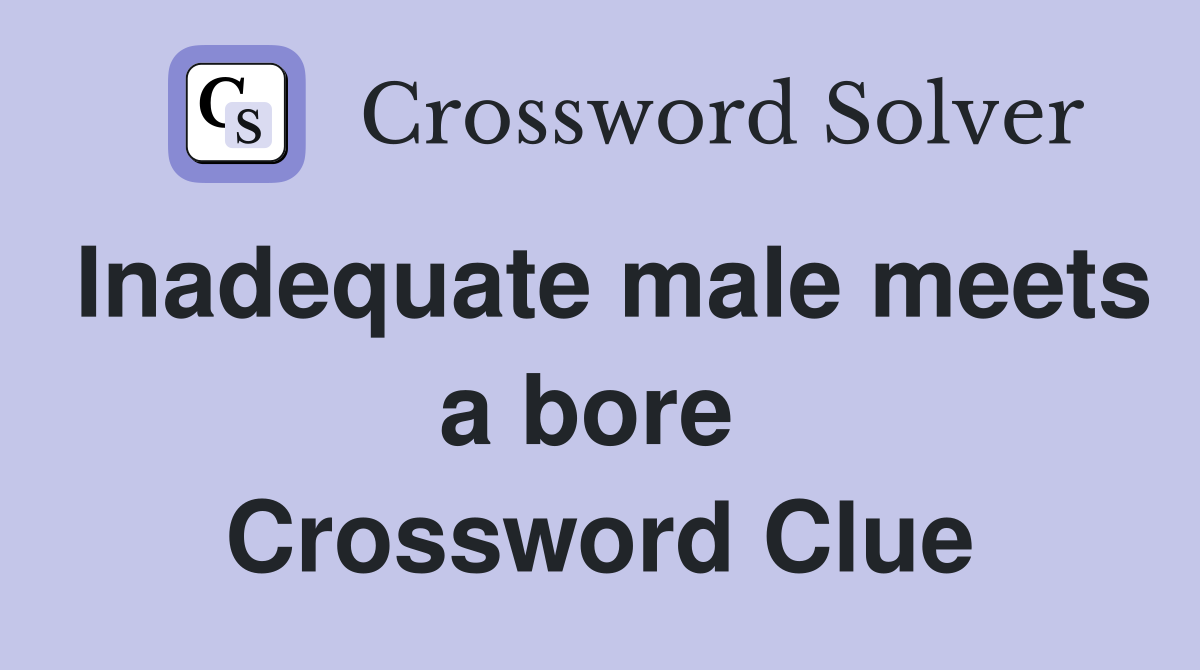 Inadequate male meets a bore  Crossword Clue