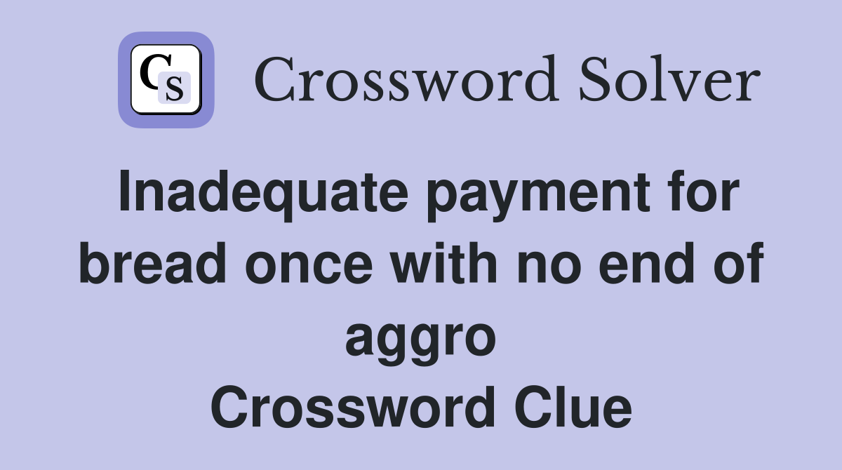 Inadequate payment for bread once with no end of aggro Crossword Clue