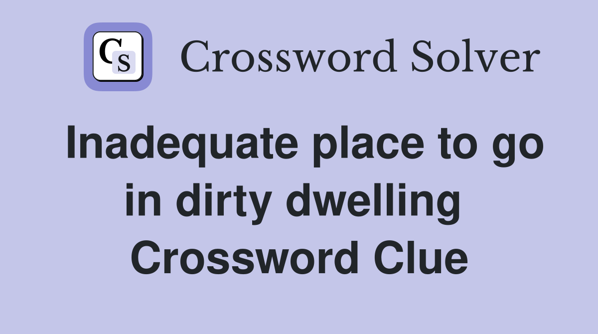 Inadequate place to go in dirty dwelling  Crossword Clue