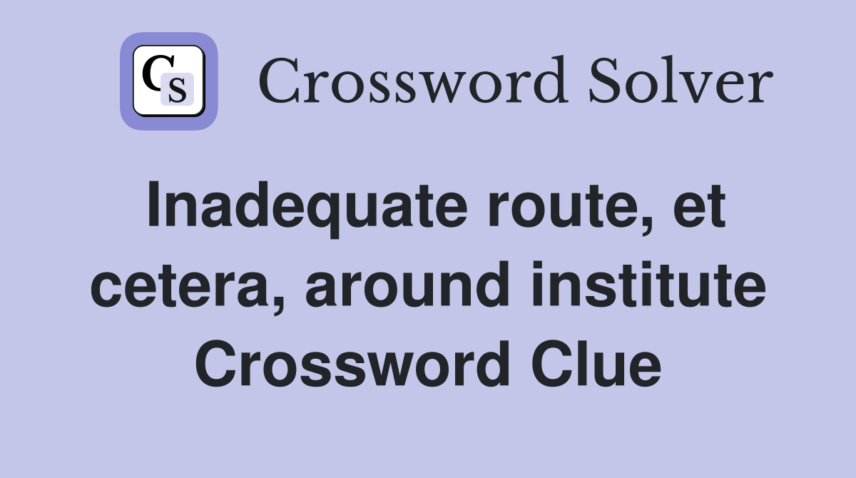 Inadequate route, et cetera, around institute Crossword Clue
