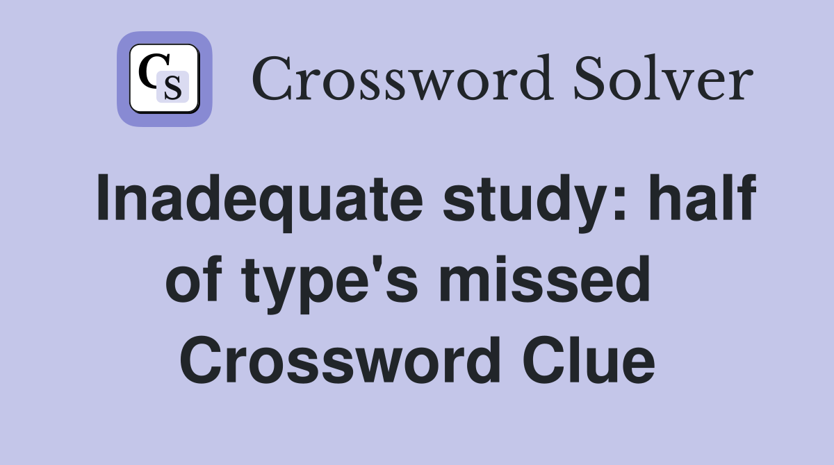 Inadequate study: half of type's missed  Crossword Clue