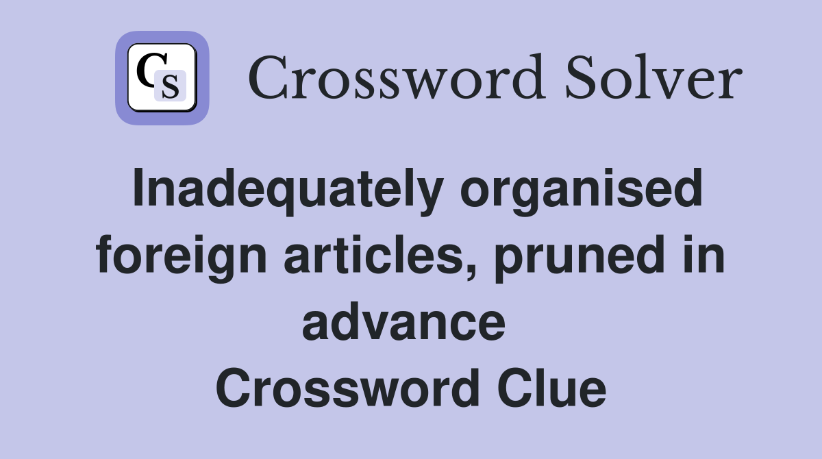 Inadequately organised foreign articles, pruned in advance  Crossword Clue