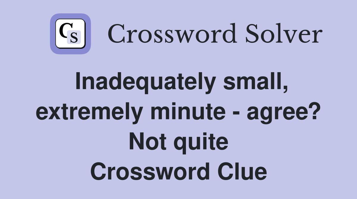 Inadequately small, extremely minute - agree? Not quite Crossword Clue