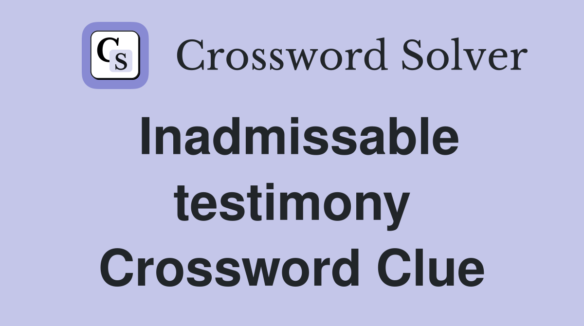 Inadmissable testimony Crossword Clue