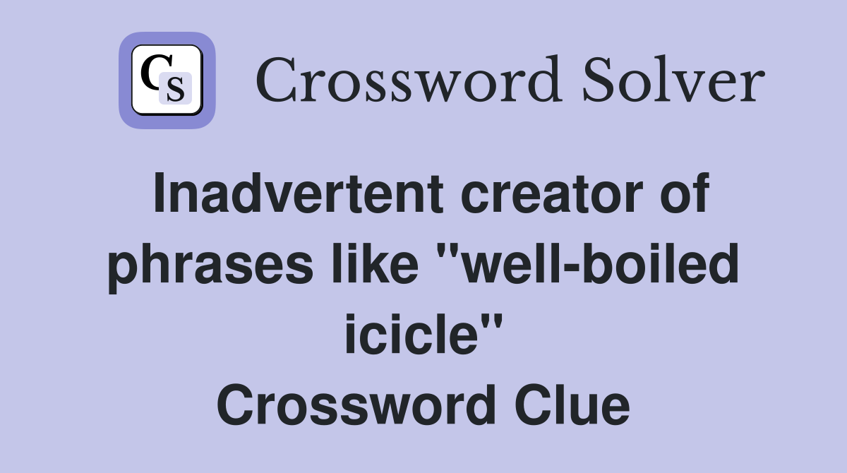 Inadvertent creator of phrases like "well-boiled icicle" Crossword Clue