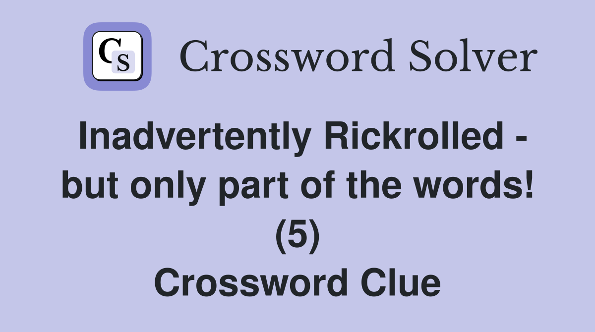 Inadvertently Rickrolled - but only part of the words! (5) Crossword Clue