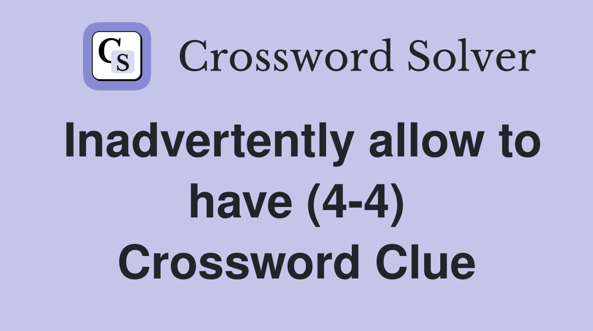 Inadvertently allow to have (4-4) Crossword Clue