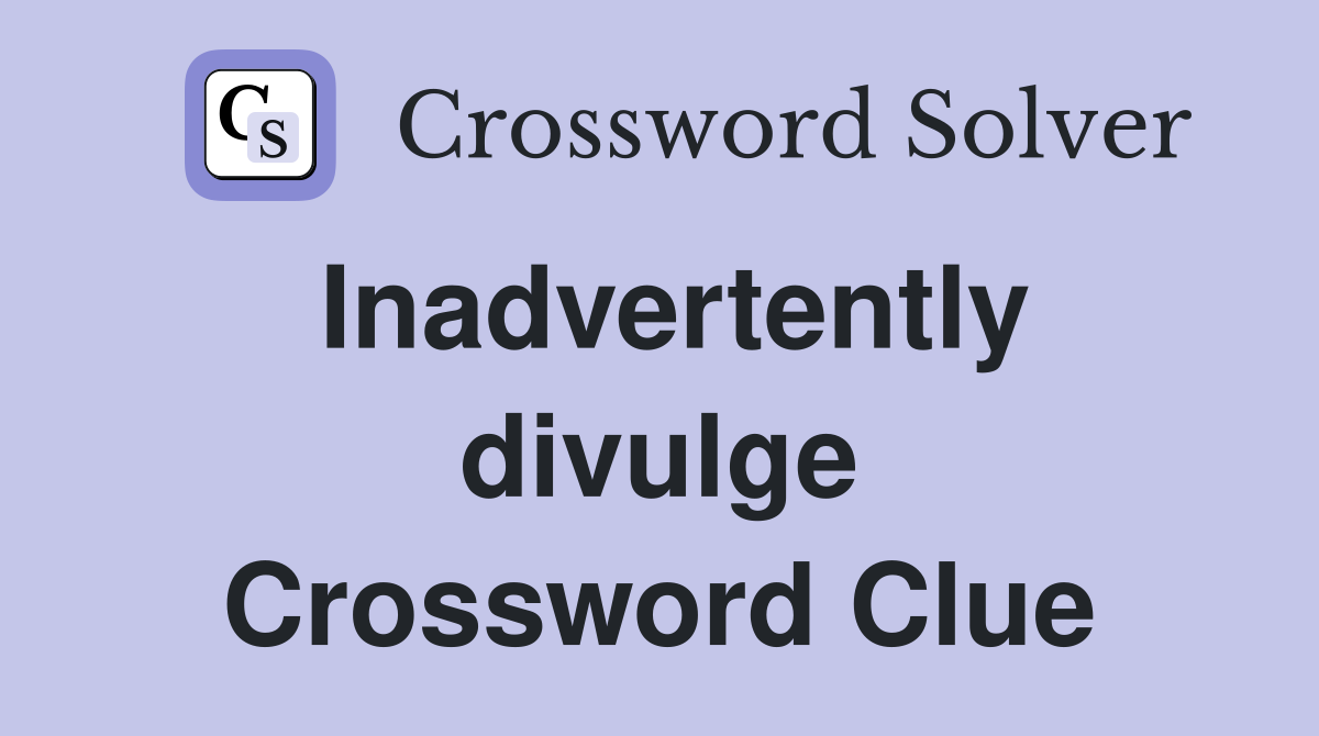Inadvertently divulge Crossword Clue