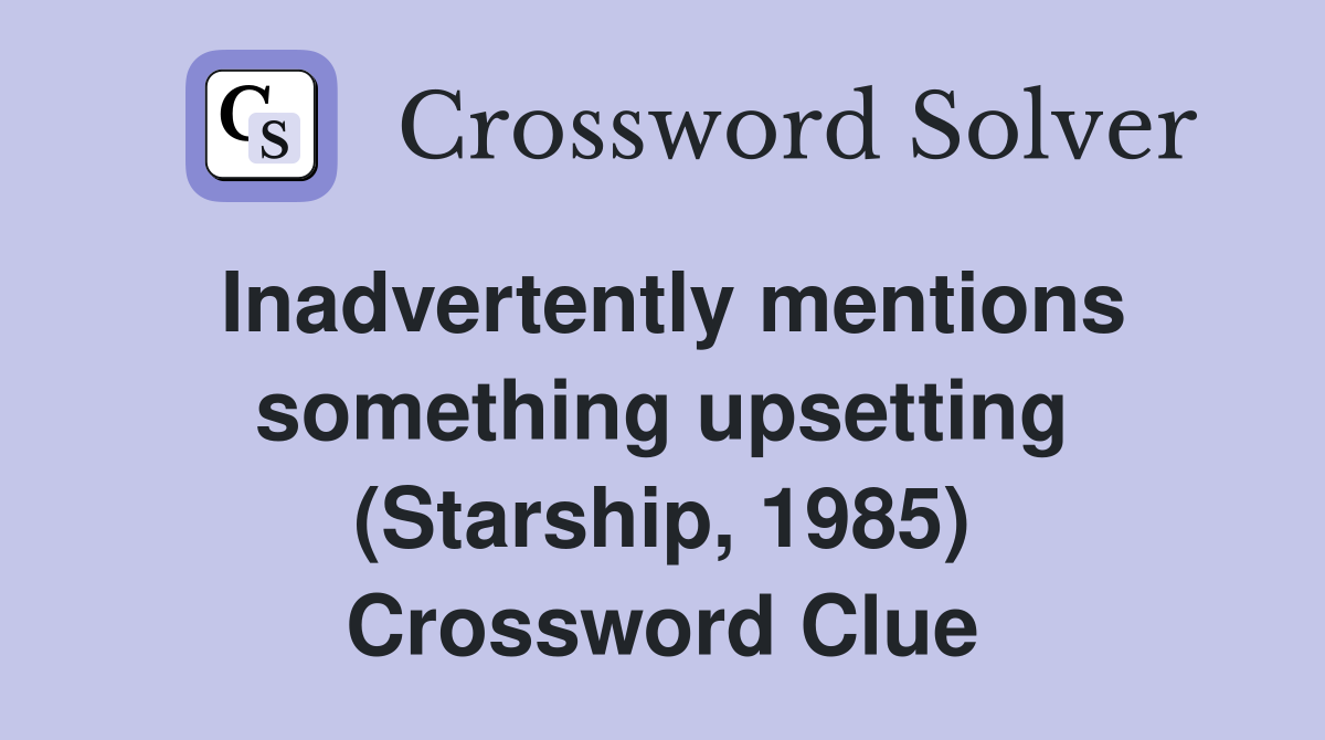 Inadvertently mentions something upsetting (Starship, 1985) Crossword Clue