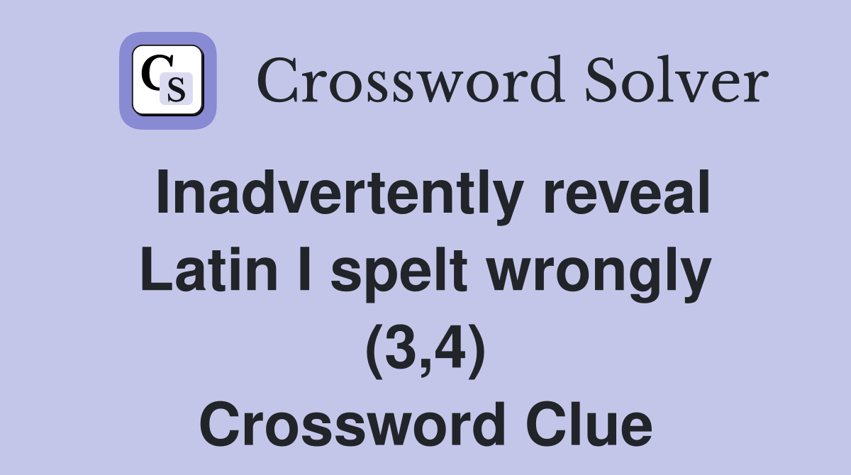 Inadvertently reveal Latin I spelt wrongly (3,4) Crossword Clue