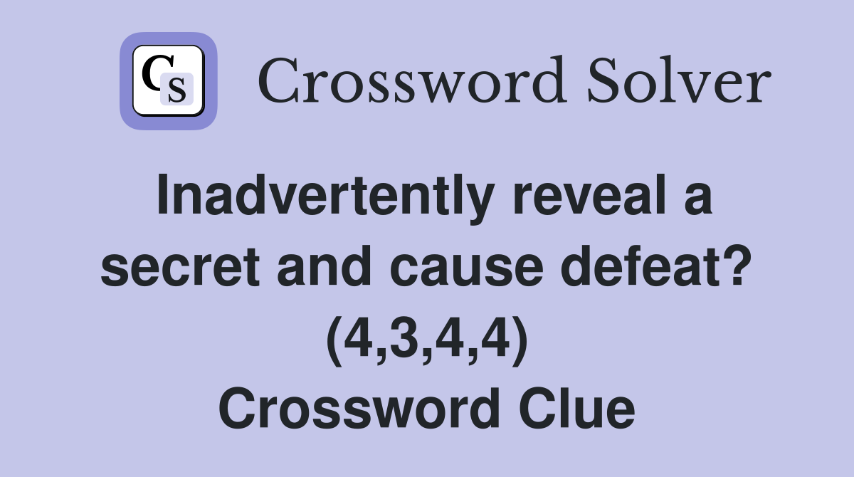 Inadvertently reveal a secret and cause defeat? (4,3,4,4) Crossword Clue