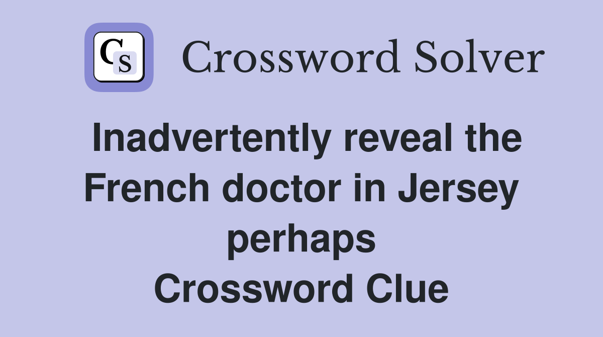 Inadvertently reveal the French doctor in Jersey perhaps Crossword Clue