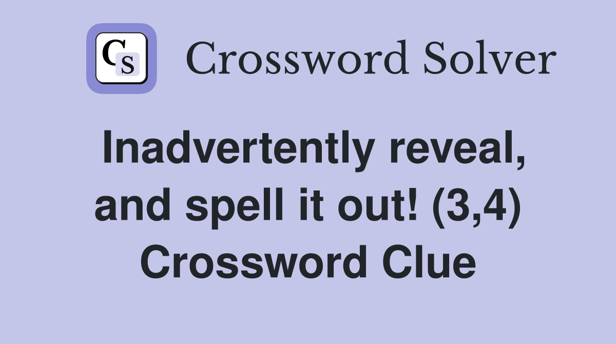 Inadvertently reveal, and spell it out! (3,4) Crossword Clue